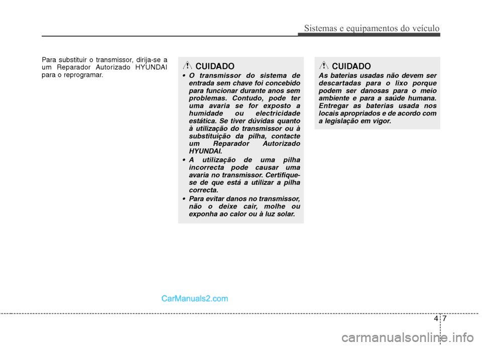 Hyundai Santa Fe 2011  Manual do proprietário (in Portuguese) 47
Sistemas e equipamentos do veículo
Para substituir o transmissor, dirija-se a 
um Reparador Autorizado HYUNDAI
para o reprogramar.CUIDADO
 O transmissor do sistema deentrada sem chave foi concebid