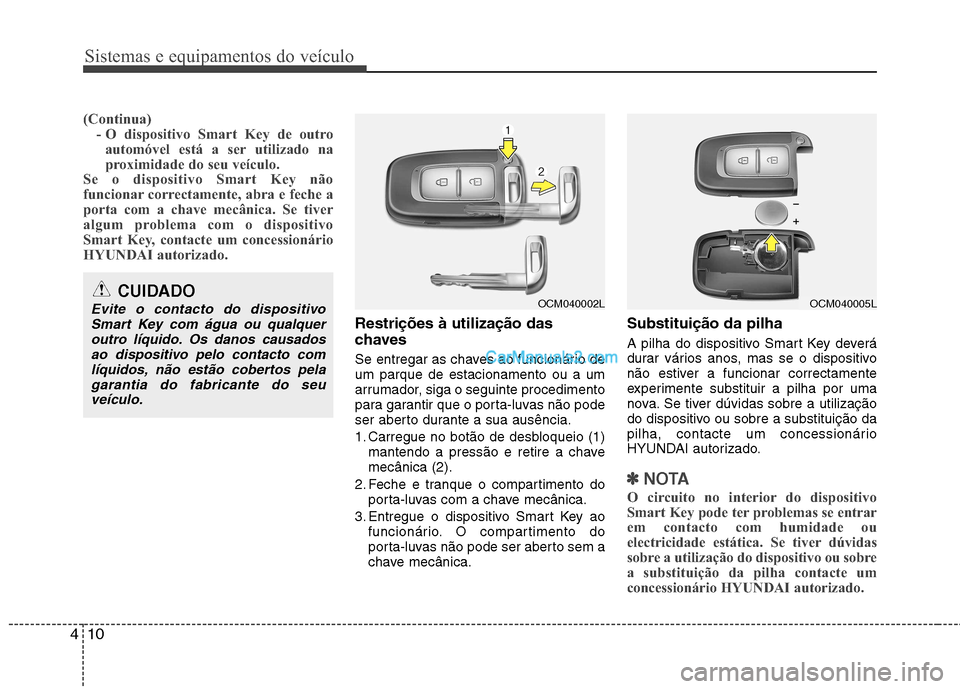 Hyundai Santa Fe 2011  Manual do proprietário (in Portuguese) Sistemas e equipamentos do veículo
10
4
(Continua)
- O dispositivo Smart Key de outro
automóvel está a ser utilizado na 
proximidade do seu veículo.
Se o dispositivo Smart Key não
funcionar corre