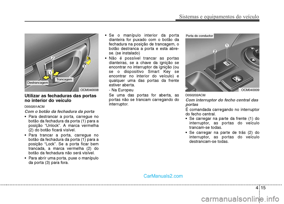 Hyundai Santa Fe 2011 Manual do proprietário (in Portuguese) 415
Sistemas e equipamentos do veículo
Utilizar as fechaduras das portas no interior do veículo
D050201ACM
Com o botão da fechadura da porta
Para destrancar a porta, carregue nobotão da fechadur Hyundai Santa Fe 2011 Manual do proprietário (in Portuguese) 415
Sistemas e equipamentos do veículo
Utilizar as fechaduras das portas no interior do veículo
D050201ACM
Com o botão da fechadura da porta
Para destrancar a porta, carregue nobotão da fechadur