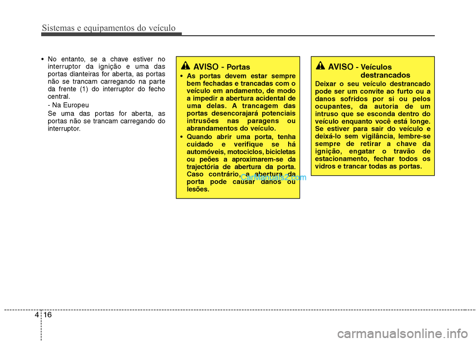 Hyundai Santa Fe 2011 Manual do proprietário (in Portuguese) Sistemas e equipamentos do veículo
16
4
No entanto, se a chave estiver no
interruptor da ignição e uma das
portas dianteiras for aberta, as portas
não se trancam carregando na parte
da frente (1 Hyundai Santa Fe 2011 Manual do proprietário (in Portuguese) Sistemas e equipamentos do veículo
16
4
No entanto, se a chave estiver no
interruptor da ignição e uma das
portas dianteiras for aberta, as portas
não se trancam carregando na parte
da frente (1