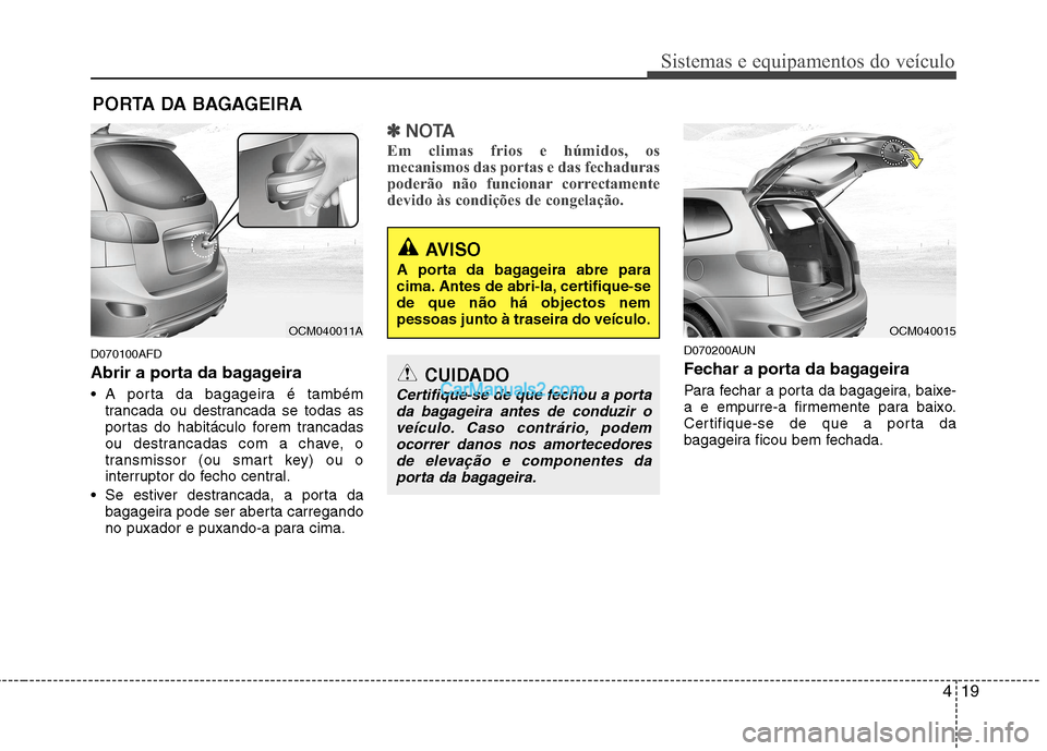 Hyundai Santa Fe 2011 Manual do proprietário (in Portuguese) 419
Sistemas e equipamentos do veículo
D070100AFD
Abrir a porta da bagageira
A porta da bagageira é tambémtrancada ou destrancada se todas as
portas do habitáculo forem trancadas
ou destrancad Hyundai Santa Fe 2011 Manual do proprietário (in Portuguese) 419
Sistemas e equipamentos do veículo
D070100AFD
Abrir a porta da bagageira
A porta da bagageira é tambémtrancada ou destrancada se todas as
portas do habitáculo forem trancadas
ou destrancad