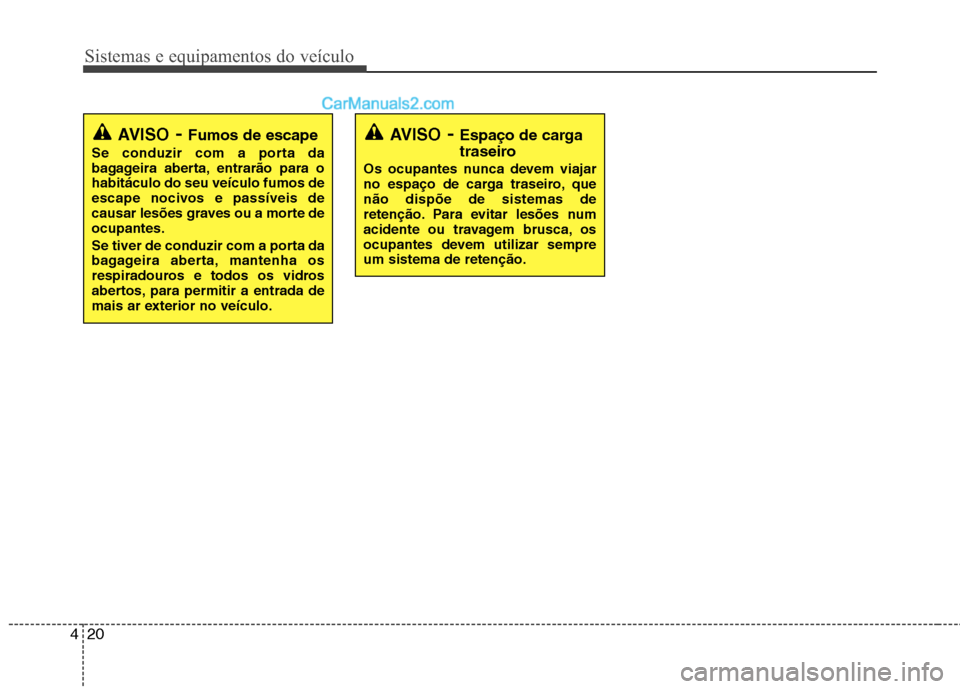Hyundai Santa Fe 2011 Manual do proprietário (in Portuguese) Sistemas e equipamentos do veículo
20
4
AVISO - Fumos de escape
Se conduzir com a porta da
bagageira aberta, entrarão para ohabitáculo do seu veículo fumos de
escape nocivos e passíveis de
causa Hyundai Santa Fe 2011 Manual do proprietário (in Portuguese) Sistemas e equipamentos do veículo
20
4
AVISO - Fumos de escape
Se conduzir com a porta da
bagageira aberta, entrarão para ohabitáculo do seu veículo fumos de
escape nocivos e passíveis de
causa