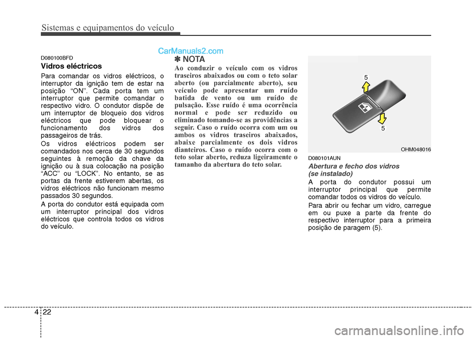 Hyundai Santa Fe 2011 Manual do proprietário (in Portuguese) Sistemas e equipamentos do veículo
22
4
D080100BFD
Vidros eléctricos
Para comandar os vidros eléctricos, o
interruptor da ignição tem de estar na
posição “ON”. Cada porta tem um
interrup Hyundai Santa Fe 2011 Manual do proprietário (in Portuguese) Sistemas e equipamentos do veículo
22
4
D080100BFD
Vidros eléctricos
Para comandar os vidros eléctricos, o
interruptor da ignição tem de estar na
posição “ON”. Cada porta tem um
interrup