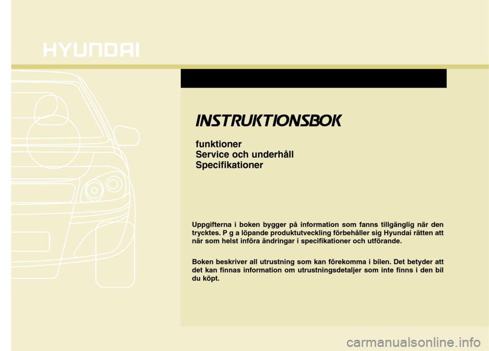 Hyundai Santa Fe 2011  Ägarmanual (in Swedish) IINN SSTT RRUU KKTT IIOO NNSSBB OO KK
funktioner 
Service och underhållSpecifikationer
Uppgifterna i boken bygger på information som fanns tillgänglig när den 
trycktes. P g a löpande produktutve