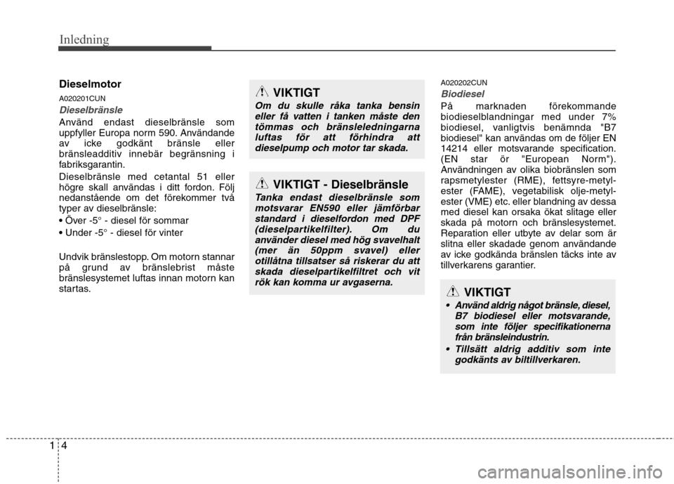 Hyundai Santa Fe 2011 Ägarmanual (in Swedish) Inledning
4
1
Dieselmotor A020201CUN
Dieselbränsle
Använd endast dieselbränsle som
uppfyller Europa norm 590. Användande
av icke godkänt bränsle eller
bränsleadditiv innebär begränsning i
fa Hyundai Santa Fe 2011 Ägarmanual (in Swedish) Inledning
4
1
Dieselmotor A020201CUN
Dieselbränsle
Använd endast dieselbränsle som
uppfyller Europa norm 590. Användande
av icke godkänt bränsle eller
bränsleadditiv innebär begränsning i
fa