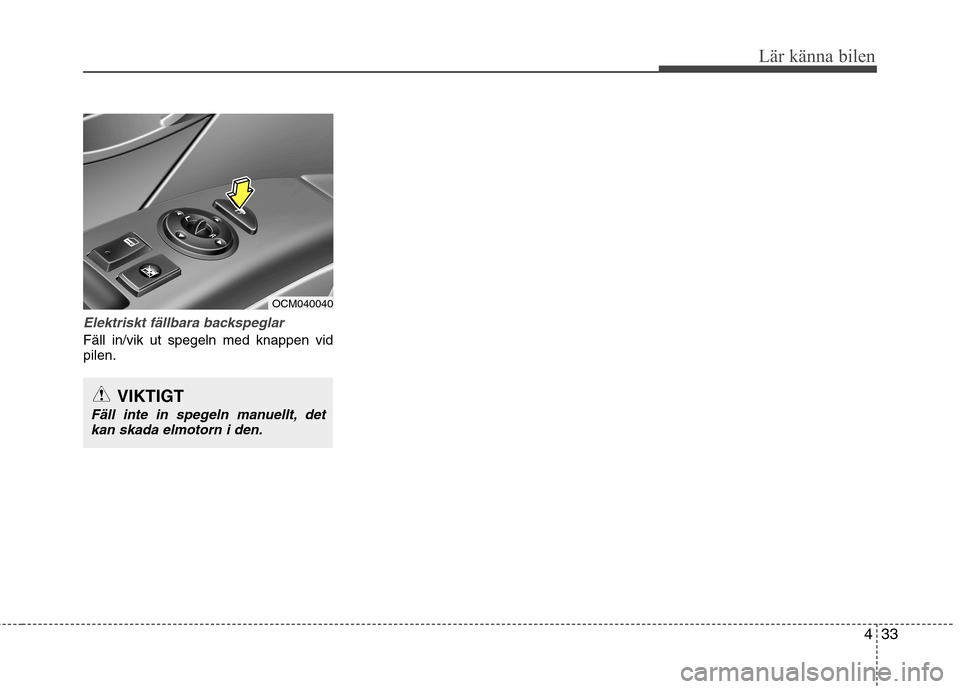 Hyundai Santa Fe 2011 Ägarmanual (in Swedish) 433
Lär känna bilen
Elektriskt fällbara backspeglar
Fäll in/vik ut spegeln med knappen vid pilen.
VIKTIGT
Fäll inte in spegeln manuellt, detkan skada elmotorn i den.
OCM040040 Hyundai Santa Fe 2011 Ägarmanual (in Swedish) 433
Lär känna bilen
Elektriskt fällbara backspeglar
Fäll in/vik ut spegeln med knappen vid pilen.
VIKTIGT
Fäll inte in spegeln manuellt, detkan skada elmotorn i den.
OCM040040