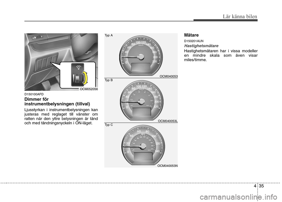 Hyundai Santa Fe 2011 Ägarmanual (in Swedish) 435
Lär känna bilen
D150100AFD Dimmer för
instrumentbelysningen (tillval)
Ljusstyrkan i instrumentbelysningen kan
justeras med reglaget till vänster om
ratten när den yttre belysningen är tä Hyundai Santa Fe 2011 Ägarmanual (in Swedish) 435
Lär känna bilen
D150100AFD Dimmer för
instrumentbelysningen (tillval)
Ljusstyrkan i instrumentbelysningen kan
justeras med reglaget till vänster om
ratten när den yttre belysningen är tä