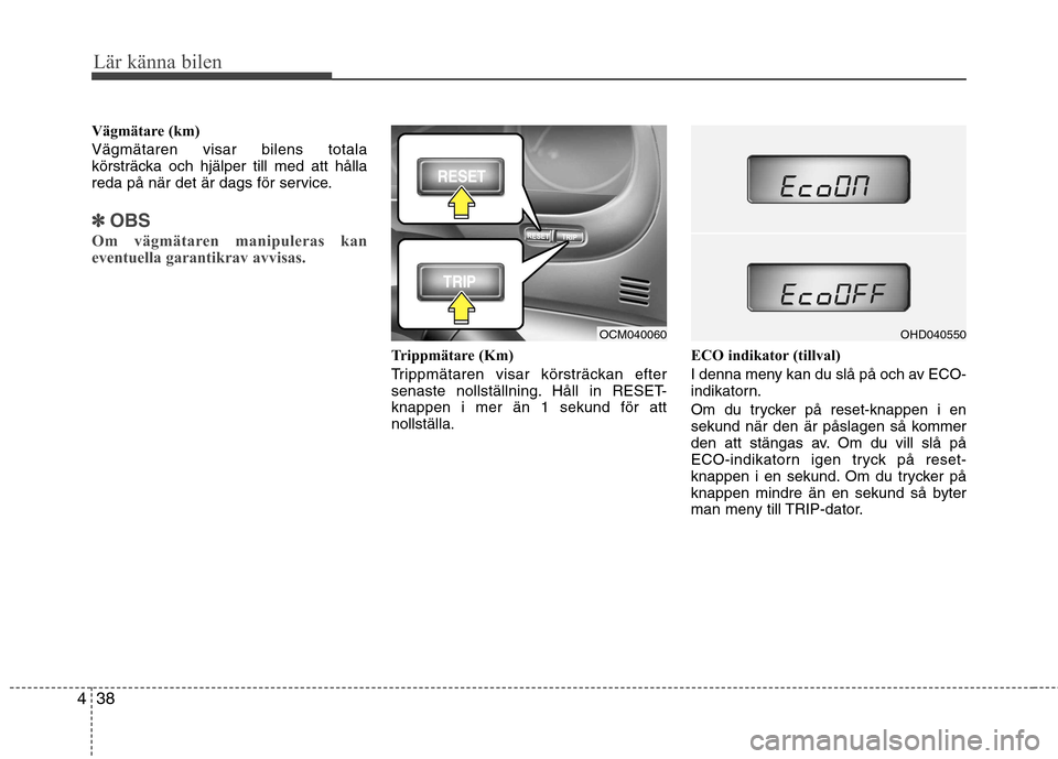 Hyundai Santa Fe 2011 Ägarmanual (in Swedish) Lär känna bilen
38
4
Vägmätare (km) Vägmätaren visar bilens totala
körsträcka och hjälper till med att hålla
reda på när det är dags för service.
✽✽
OBS
Om vägmätaren manipuleras Hyundai Santa Fe 2011 Ägarmanual (in Swedish) Lär känna bilen
38
4
Vägmätare (km) Vägmätaren visar bilens totala
körsträcka och hjälper till med att hålla
reda på när det är dags för service.
✽✽
OBS
Om vägmätaren manipuleras