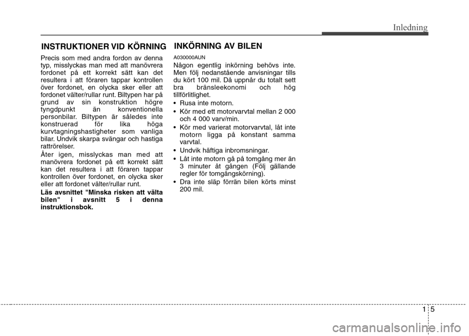 Hyundai Santa Fe 2011 Ägarmanual (in Swedish) 15
Inledning
Precis som med andra fordon av denna
typ, misslyckas man med att manövrera
fordonet på ett korrekt sätt kan det
resultera i att föraren tappar kontrollen
över fordonet, en olycka sk Hyundai Santa Fe 2011 Ägarmanual (in Swedish) 15
Inledning
Precis som med andra fordon av denna
typ, misslyckas man med att manövrera
fordonet på ett korrekt sätt kan det
resultera i att föraren tappar kontrollen
över fordonet, en olycka sk