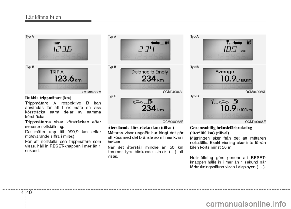 Hyundai Santa Fe 2011 Ägarmanual (in Swedish) Lär känna bilen
40
4
Dubbla trippmätare (km)
Trippmätare A respektive B kan
användas för att t ex mäta en viss
körsträcka samt delar av samma
körsträcka.
Trippmätarna visar körsträcka Hyundai Santa Fe 2011 Ägarmanual (in Swedish) Lär känna bilen
40
4
Dubbla trippmätare (km)
Trippmätare A respektive B kan
användas för att t ex mäta en viss
körsträcka samt delar av samma
körsträcka.
Trippmätarna visar körsträcka