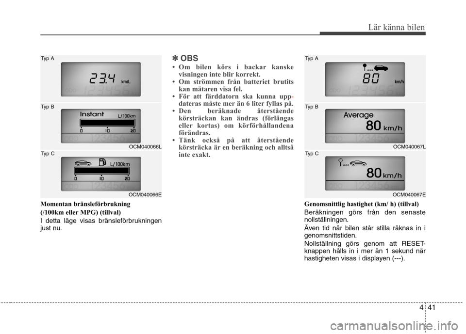 Hyundai Santa Fe 2011 Ägarmanual (in Swedish) 441
Lär känna bilen
Momentan bränsleförbrukning
(/100km eller MPG) (tillval)
I detta läge visas bränsleförbrukningen
just nu.
✽✽OBS
Om bilen körs i backar kanske visningen inte blir k Hyundai Santa Fe 2011 Ägarmanual (in Swedish) 441
Lär känna bilen
Momentan bränsleförbrukning
(/100km eller MPG) (tillval)
I detta läge visas bränsleförbrukningen
just nu.
✽✽OBS
Om bilen körs i backar kanske visningen inte blir k