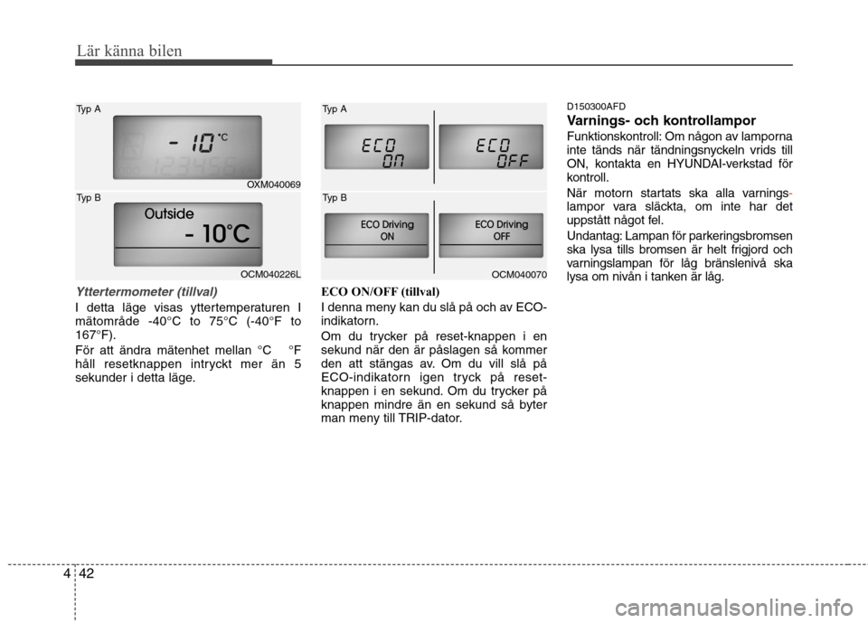 Hyundai Santa Fe 2011 Ägarmanual (in Swedish) Lär känna bilen
42
4
Yttertermometer (tillval)
I detta läge visas yttertemperaturen I mätområde -40°C to 75°C (-40°F to167°F).
För att ändra mätenhet mellan °C °F
håll resetknappen Hyundai Santa Fe 2011 Ägarmanual (in Swedish) Lär känna bilen
42
4
Yttertermometer (tillval)
I detta läge visas yttertemperaturen I mätområde -40°C to 75°C (-40°F to167°F).
För att ändra mätenhet mellan °C °F
håll resetknappen