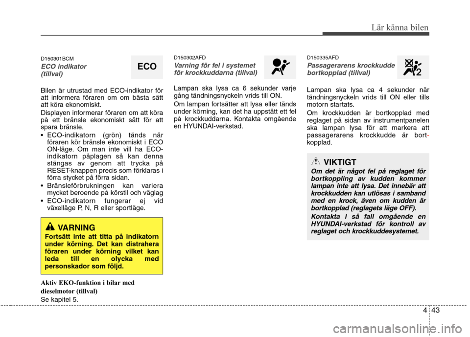 Hyundai Santa Fe 2011 Ägarmanual (in Swedish) 443
Lär känna bilen
D150301BCM
ECO indikator (tillval)
Bilen är utrustad med ECO-indikator för
att informera föraren om om bästa sätt
att köra ekonomiskt.
Displayen informerar föraren om at Hyundai Santa Fe 2011 Ägarmanual (in Swedish) 443
Lär känna bilen
D150301BCM
ECO indikator (tillval)
Bilen är utrustad med ECO-indikator för
att informera föraren om om bästa sätt
att köra ekonomiskt.
Displayen informerar föraren om at