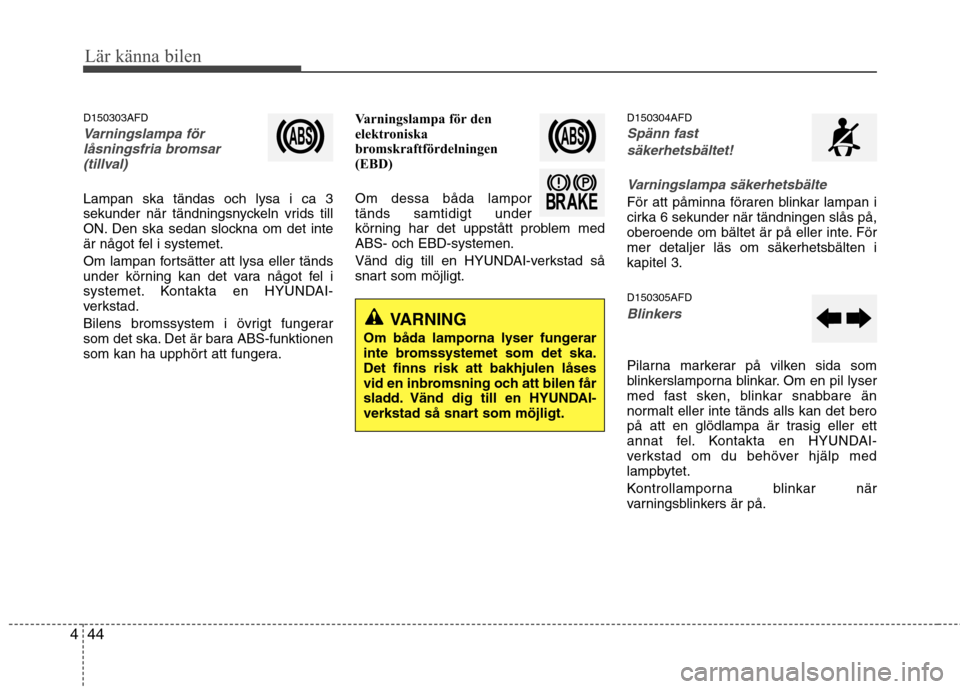 Hyundai Santa Fe 2011 Ägarmanual (in Swedish) Lär känna bilen
44
4
D150303AFD
Varningslampa för
låsningsfria bromsar
(tillval)
Lampan ska tändas och lysa i ca 3
sekunder när tändningsnyckeln vrids till
ON. Den ska sedan slockna om det int Hyundai Santa Fe 2011 Ägarmanual (in Swedish) Lär känna bilen
44
4
D150303AFD
Varningslampa för
låsningsfria bromsar
(tillval)
Lampan ska tändas och lysa i ca 3
sekunder när tändningsnyckeln vrids till
ON. Den ska sedan slockna om det int