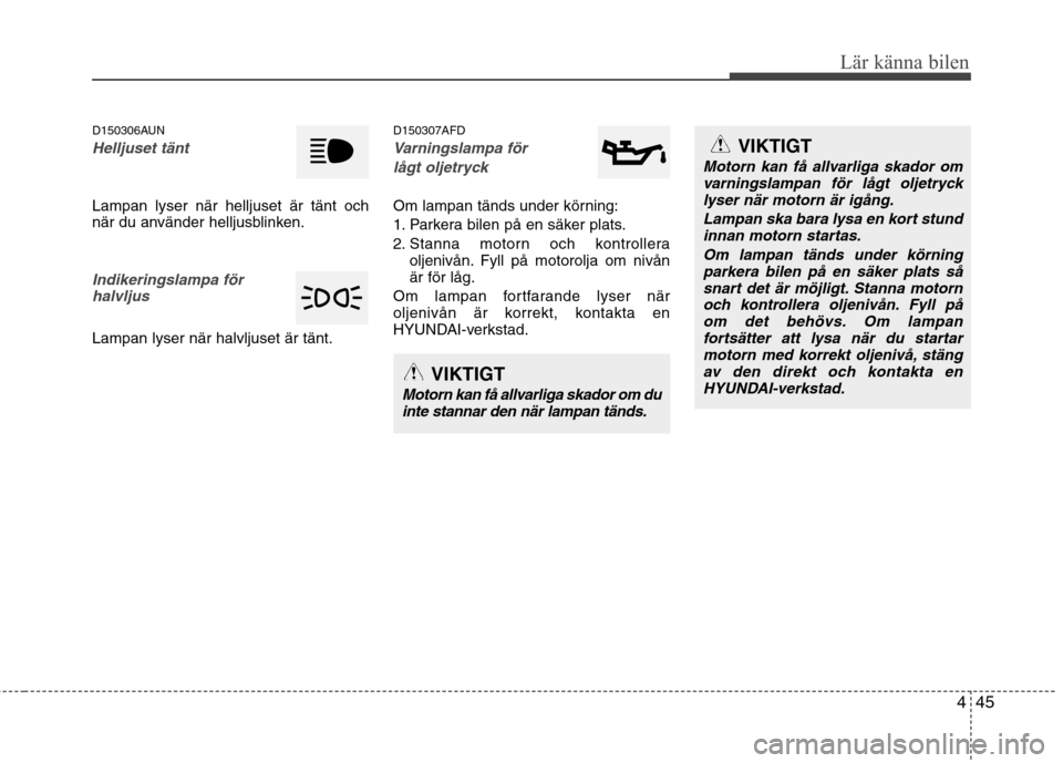 Hyundai Santa Fe 2011 Ägarmanual (in Swedish) 445
Lär känna bilen
D150306AUN
Helljuset tänt
Lampan lyser när helljuset är tänt och
när du använder helljusblinken.
Indikeringslampa förhalvljus
Lampan lyser när halvljuset är tänt. D15 Hyundai Santa Fe 2011 Ägarmanual (in Swedish) 445
Lär känna bilen
D150306AUN
Helljuset tänt
Lampan lyser när helljuset är tänt och
när du använder helljusblinken.
Indikeringslampa förhalvljus
Lampan lyser när halvljuset är tänt. D15