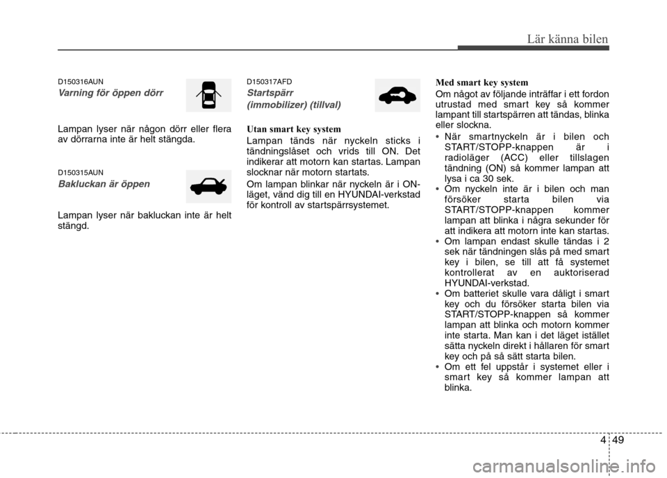 Hyundai Santa Fe 2011 Ägarmanual (in Swedish) 449
Lär känna bilen
D150316AUN
Varning för öppen dörr
Lampan lyser när någon dörr eller flera
av dörrarna inte är helt stängda.
D150315AUN
Bakluckan är öppen
Lampan lyser när bakluckan Hyundai Santa Fe 2011 Ägarmanual (in Swedish) 449
Lär känna bilen
D150316AUN
Varning för öppen dörr
Lampan lyser när någon dörr eller flera
av dörrarna inte är helt stängda.
D150315AUN
Bakluckan är öppen
Lampan lyser när bakluckan
