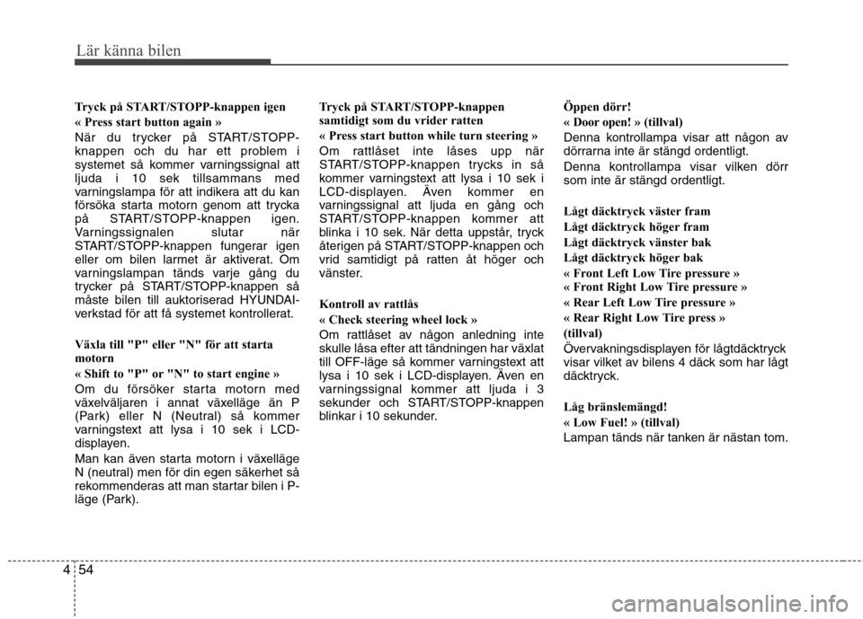 Hyundai Santa Fe 2011 Ägarmanual (in Swedish) Lär känna bilen
54
4
Tryck på START/STOPP-knappen igen
« Press start button again »
När du trycker på START/STOPP-
knappen och du har ett problem i
systemet så kommer varningssignal attljuda Hyundai Santa Fe 2011 Ägarmanual (in Swedish) Lär känna bilen
54
4
Tryck på START/STOPP-knappen igen
« Press start button again »
När du trycker på START/STOPP-
knappen och du har ett problem i
systemet så kommer varningssignal attljuda