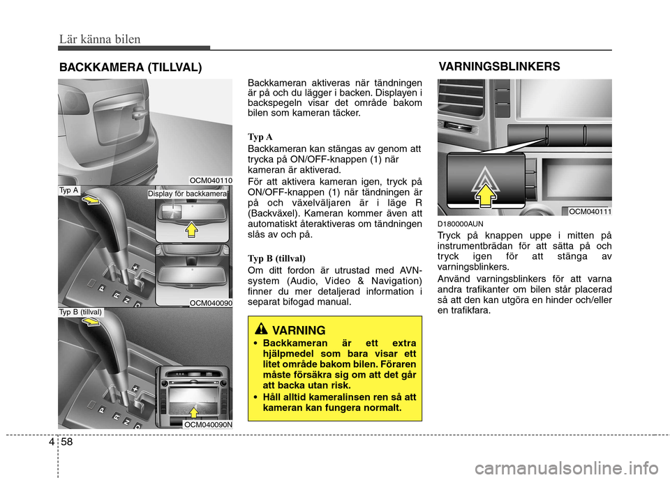 Hyundai Santa Fe 2011 Ägarmanual (in Swedish) Lär känna bilen
58
4
Backkameran aktiveras när tändningen
är på och du lägger i backen. Displayen i
backspegeln visar det område bakom
bilen som kameran täcker.
Typ A
Backkameran kan stän Hyundai Santa Fe 2011 Ägarmanual (in Swedish) Lär känna bilen
58
4
Backkameran aktiveras när tändningen
är på och du lägger i backen. Displayen i
backspegeln visar det område bakom
bilen som kameran täcker.
Typ A
Backkameran kan stän