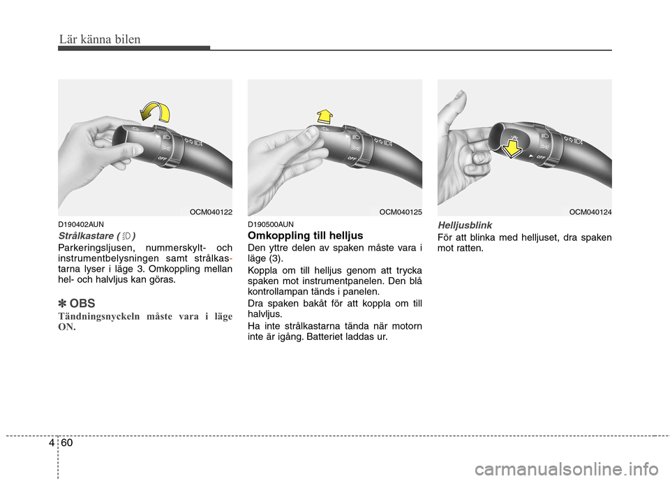 Hyundai Santa Fe 2011  Ägarmanual (in Swedish) Lär känna bilen
60
4
D190402AUN
Strålkastare ( )
Parkeringsljusen, nummerskylt- och 
instrumentbelysningen samt strålkas-tarna lyser i läge 3. Omkoppling mellan 
hel- och halvljus kan göras.
✽