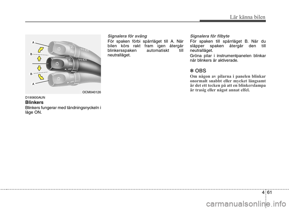 Hyundai Santa Fe 2011  Ägarmanual (in Swedish) 461
Lär känna bilen
D190600AUN 
Blinkers
Blinkers fungerar med tändningsnyckeln i läge ON.
Signalera för sväng
För spaken förbi spärrläget till A. När 
bilen körs rakt fram igen återgår
