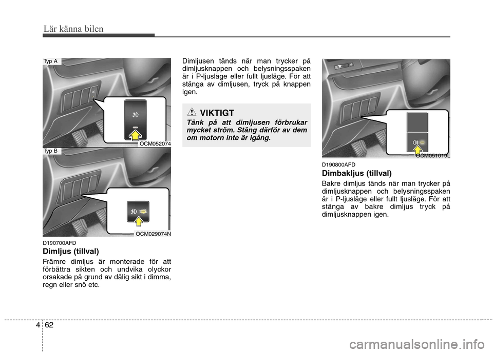 Hyundai Santa Fe 2011  Ägarmanual (in Swedish) Lär känna bilen
62
4
D190700AFD 
Dimljus (tillval) 
Främre dimljus är monterade för att 
förbättra sikten och undvika olyckor
orsakade på grund av dålig sikt i dimma,regn eller snö etc. Diml