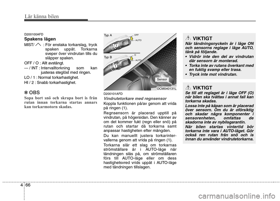 Hyundai Santa Fe 2011 Ägarmanual (in Swedish) Lär känna bilen
66
4
D200100AFD
Spakens lägen
MIST/: För enstaka torkarslag, tryck
spaken uppåt. Torkarna
sveper över vindrutan tills du
släpper spaken.
OFF / O : Allt avstängt. --- / INT : Hyundai Santa Fe 2011 Ägarmanual (in Swedish) Lär känna bilen
66
4
D200100AFD
Spakens lägen
MIST/: För enstaka torkarslag, tryck
spaken uppåt. Torkarna
sveper över vindrutan tills du
släpper spaken.
OFF / O : Allt avstängt. --- / INT :