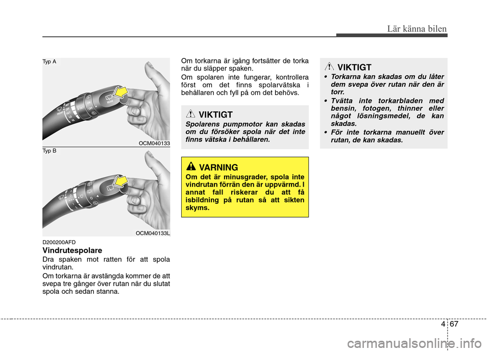Hyundai Santa Fe 2011  Ägarmanual (in Swedish) 467
Lär känna bilen
D200200AFD Vindrutespolare
Dra spaken mot ratten för att spola 
vindrutan. 
Om torkarna är avstängda kommer de att 
svepa tre gånger över rutan när du slutatspola och sedan