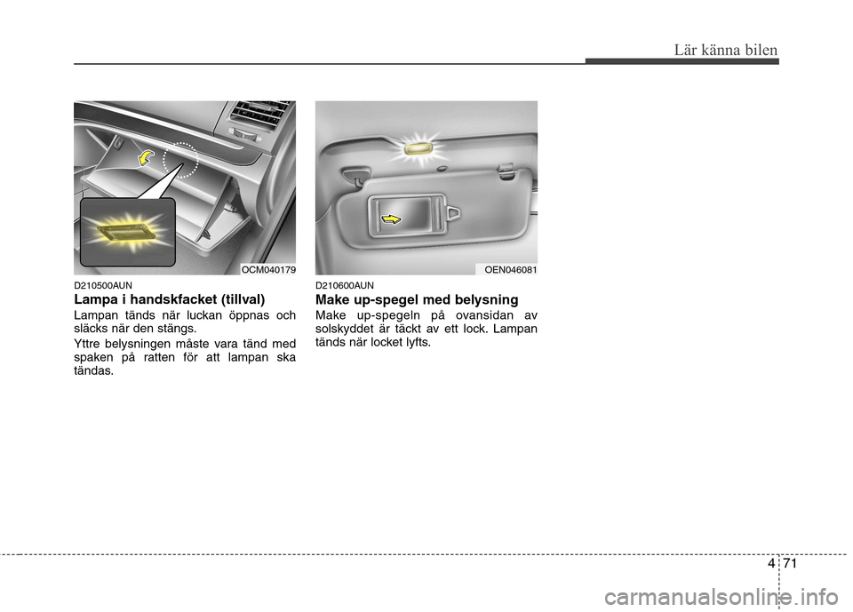 Hyundai Santa Fe 2011 Ägarmanual (in Swedish) 471
Lär känna bilen
D210500AUN
Lampa i handskfacket (tillval)
Lampan tänds när luckan öppnas och
släcks när den stängs.
Yttre belysningen måste vara tänd med
spaken på ratten för att Hyundai Santa Fe 2011 Ägarmanual (in Swedish) 471
Lär känna bilen
D210500AUN
Lampa i handskfacket (tillval)
Lampan tänds när luckan öppnas och
släcks när den stängs.
Yttre belysningen måste vara tänd med
spaken på ratten för att