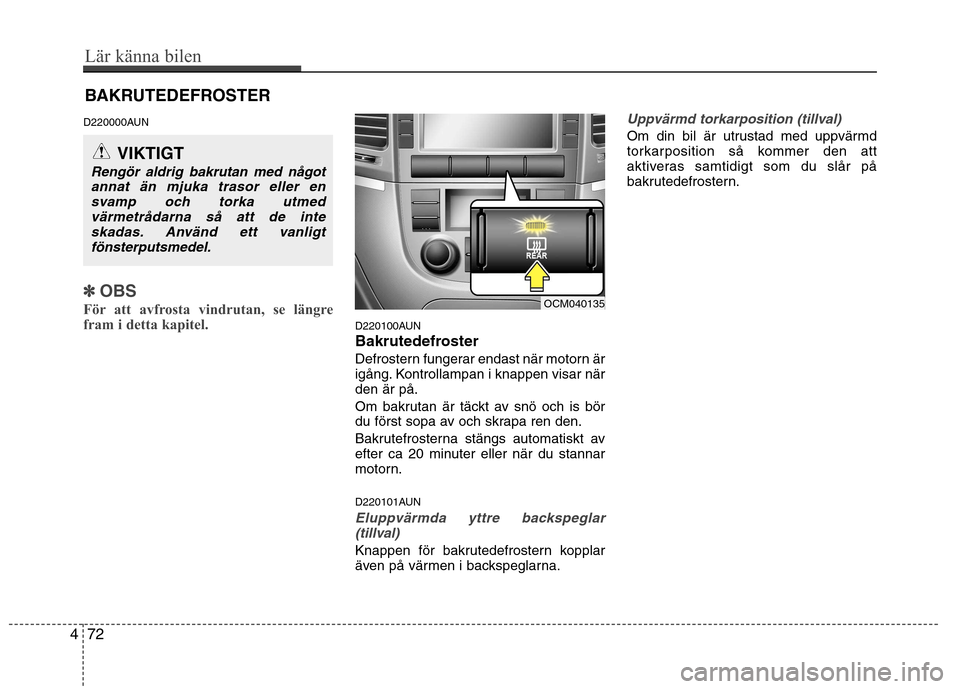 Hyundai Santa Fe 2011 Ägarmanual (in Swedish) BAKRUTEDEFROSTER
D220000AUN
✽✽ OBS
För att avfrosta vindrutan, se längre
fram i detta kapitel.
D220100AUN
Bakrutedefroster
Defrostern fungerar endast när motorn är
igång. Kontrollampan i Hyundai Santa Fe 2011 Ägarmanual (in Swedish) BAKRUTEDEFROSTER
D220000AUN
✽✽ OBS
För att avfrosta vindrutan, se längre
fram i detta kapitel.
D220100AUN
Bakrutedefroster
Defrostern fungerar endast när motorn är
igång. Kontrollampan i