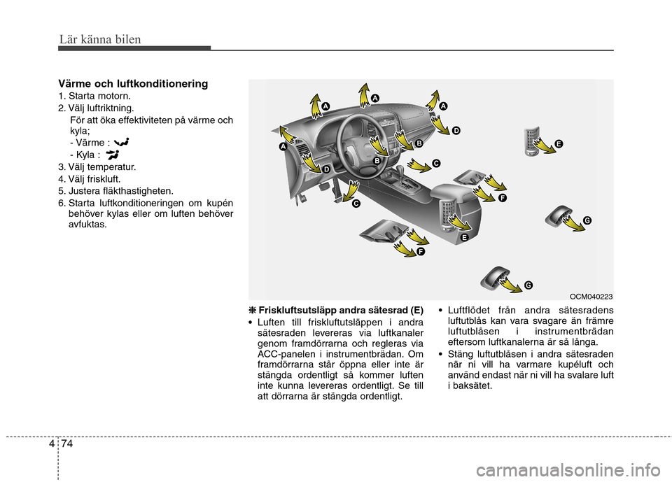 Hyundai Santa Fe 2011 Ägarmanual (in Swedish) Lär känna bilen
74
4
Värme och luftkonditionering
1. Starta motorn.
2. Välj luftriktning.
För att öka effektiviteten på värme och kyla;- Värme :
- Kyla :
3. Välj temperatur.
4. Välj frisk Hyundai Santa Fe 2011 Ägarmanual (in Swedish) Lär känna bilen
74
4
Värme och luftkonditionering
1. Starta motorn.
2. Välj luftriktning.
För att öka effektiviteten på värme och kyla;- Värme :
- Kyla :
3. Välj temperatur.
4. Välj frisk