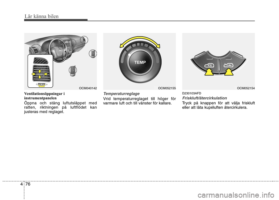 Hyundai Santa Fe 2011 Ägarmanual (in Swedish) Lär känna bilen
76
4
Ventilationsöppningar i
instrumentpanelen Öppna och stäng luftutsläppet med
ratten, riktningen på luftflödet kan
justeras med reglaget.Temperaturreglage
Vrid temperaturr Hyundai Santa Fe 2011 Ägarmanual (in Swedish) Lär känna bilen
76
4
Ventilationsöppningar i
instrumentpanelen Öppna och stäng luftutsläppet med
ratten, riktningen på luftflödet kan
justeras med reglaget.Temperaturreglage
Vrid temperaturr