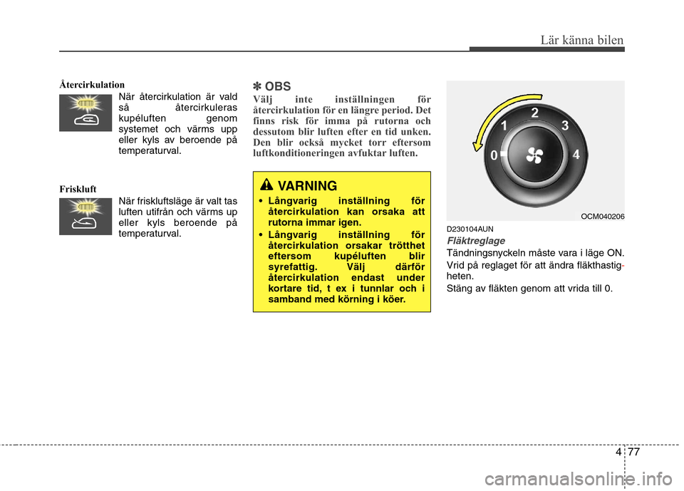 Hyundai Santa Fe 2011 Ägarmanual (in Swedish) 477
Lär känna bilen
ÅtercirkulationNär återcirkulation är vald
så återcirkuleraskupéluften genom
systemet och värms upp
eller kyls av beroende på
temperaturval.
Friskluft När friskluftsl Hyundai Santa Fe 2011 Ägarmanual (in Swedish) 477
Lär känna bilen
ÅtercirkulationNär återcirkulation är vald
så återcirkuleraskupéluften genom
systemet och värms upp
eller kyls av beroende på
temperaturval.
Friskluft När friskluftsl