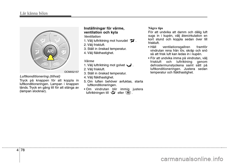 Hyundai Santa Fe 2011 Ägarmanual (in Swedish) Lär känna bilen
78
4
Luftkonditionering (tillval)
Tryck på knappen för att koppla in
luftkonditioneringen. Lampan i knappen
tänds. Tryck en gång till för att stänga av
(lampan slocknar). Inst Hyundai Santa Fe 2011 Ägarmanual (in Swedish) Lär känna bilen
78
4
Luftkonditionering (tillval)
Tryck på knappen för att koppla in
luftkonditioneringen. Lampan i knappen
tänds. Tryck en gång till för att stänga av
(lampan slocknar). Inst
