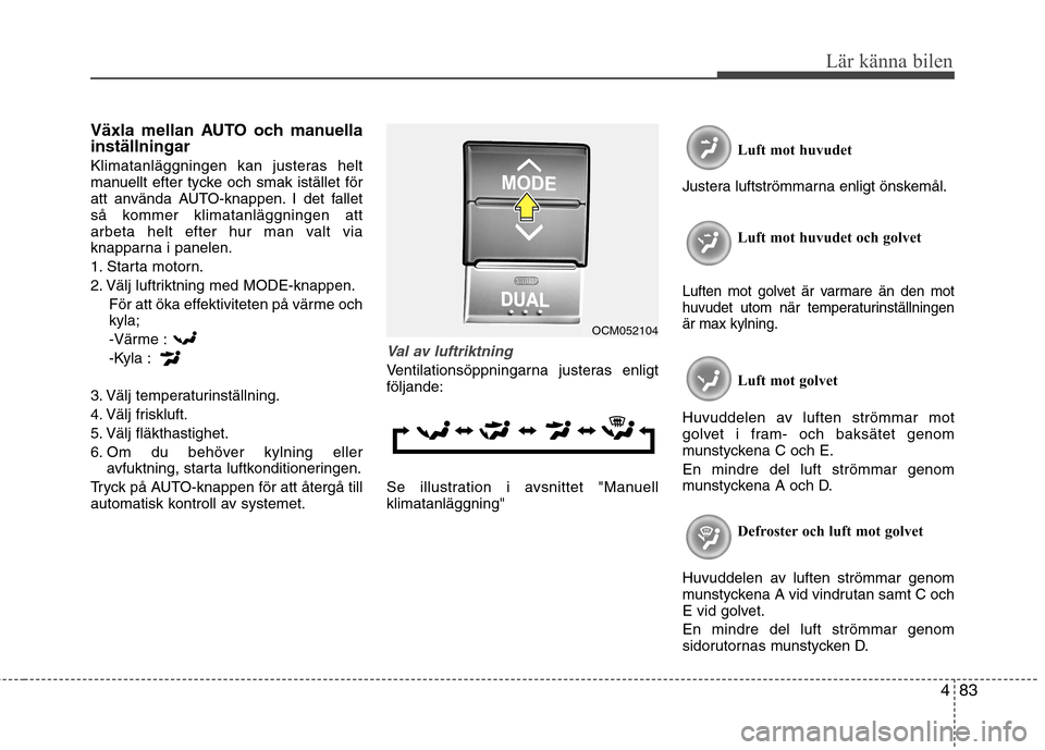 Hyundai Santa Fe 2011 Ägarmanual (in Swedish) 483
Lär känna bilen
Växla mellan AUTO och manuella inställningar
Klimatanläggningen kan justeras helt
manuellt efter tycke och smak istället för
att använda AUTO-knappen. I det fallet
så ko Hyundai Santa Fe 2011 Ägarmanual (in Swedish) 483
Lär känna bilen
Växla mellan AUTO och manuella inställningar
Klimatanläggningen kan justeras helt
manuellt efter tycke och smak istället för
att använda AUTO-knappen. I det fallet
så ko