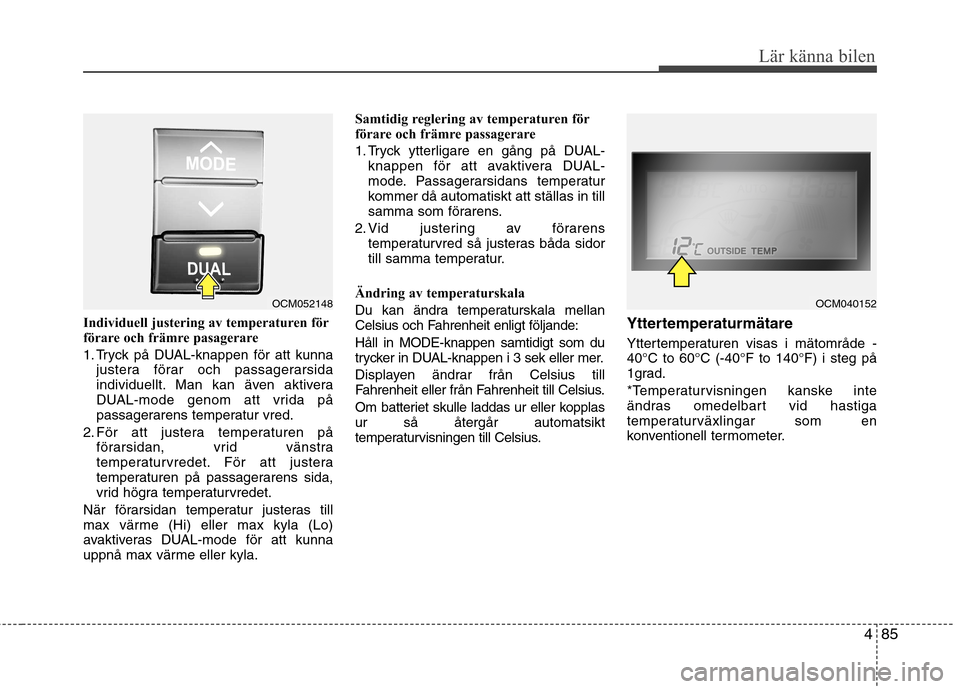 Hyundai Santa Fe 2011 Ägarmanual (in Swedish) 485
Lär känna bilen
Individuell justering av temperaturen för
förare och främre pasagerare
1. Tryck på DUAL-knappen för att kunnajustera förar och passagerarsida
individuellt. Man kan även Hyundai Santa Fe 2011 Ägarmanual (in Swedish) 485
Lär känna bilen
Individuell justering av temperaturen för
förare och främre pasagerare
1. Tryck på DUAL-knappen för att kunnajustera förar och passagerarsida
individuellt. Man kan även