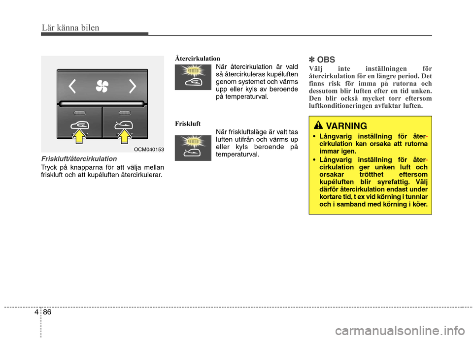 Hyundai Santa Fe 2011 Ägarmanual (in Swedish) Lär känna bilen
86
4
Friskluft/återcirkulation
Tryck på knapparna för att välja mellan
friskluft och att kupéluften återcirkulerar. Återcirkulation
När återcirkulation är vald
så återci Hyundai Santa Fe 2011 Ägarmanual (in Swedish) Lär känna bilen
86
4
Friskluft/återcirkulation
Tryck på knapparna för att välja mellan
friskluft och att kupéluften återcirkulerar. Återcirkulation
När återcirkulation är vald
så återci
