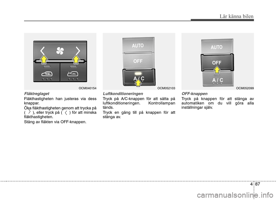 Hyundai Santa Fe 2011 Ägarmanual (in Swedish) 487
Lär känna bilen
Fläktreglaget
Fläkthastigheten han justeras via dess
knappar.
Öka fläkthastigheten genom att trycka på
( ), eller tryck på ( ) för att minskafläkthastigheten.
Stän Hyundai Santa Fe 2011 Ägarmanual (in Swedish) 487
Lär känna bilen
Fläktreglaget
Fläkthastigheten han justeras via dess
knappar.
Öka fläkthastigheten genom att trycka på
( ), eller tryck på ( ) för att minskafläkthastigheten.
Stän