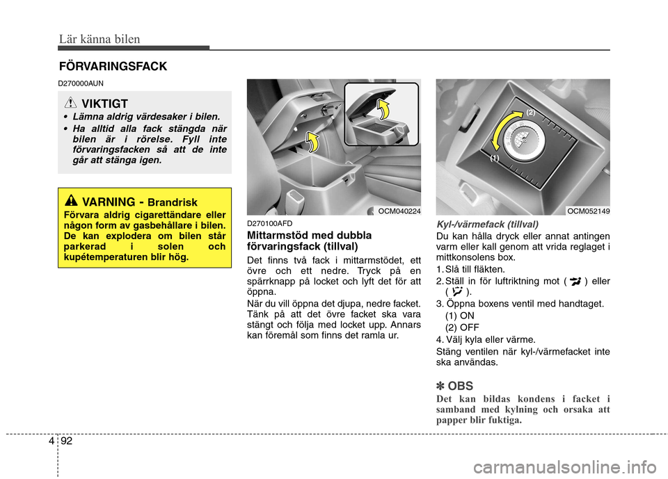 Hyundai Santa Fe 2011 Ägarmanual (in Swedish) Lär känna bilen
92
4
D270000AUN
D270100AFD
Mittarmstöd med dubbla
förvaringsfack (tillval)
Det finns två fack i mittarmstödet, ett
övre och ett nedre. Tryck på en
spärrknapp på locket oc Hyundai Santa Fe 2011 Ägarmanual (in Swedish) Lär känna bilen
92
4
D270000AUN
D270100AFD
Mittarmstöd med dubbla
förvaringsfack (tillval)
Det finns två fack i mittarmstödet, ett
övre och ett nedre. Tryck på en
spärrknapp på locket oc