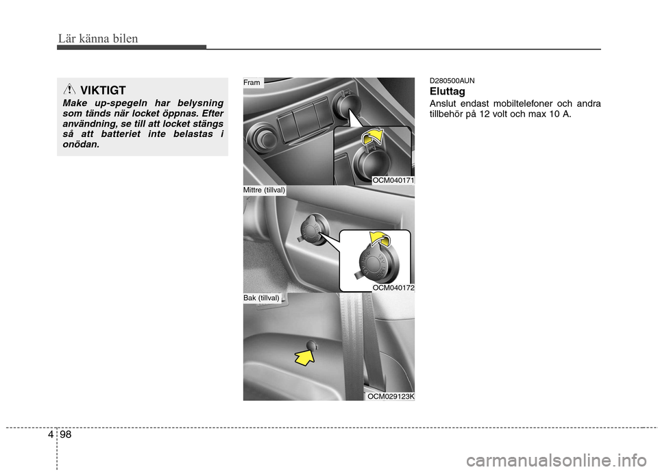 Hyundai Santa Fe 2011  Ägarmanual (in Swedish) Lär känna bilen
98
4
D280500AUN 
Eluttag
Anslut endast mobiltelefoner och andra 
tillbehör på 12 volt och max 10 A.
OCM040171
OCM040172
OCM029123K
Mittre (tillval)
Fram
Bak (tillval)
VIKTIGT
Make 