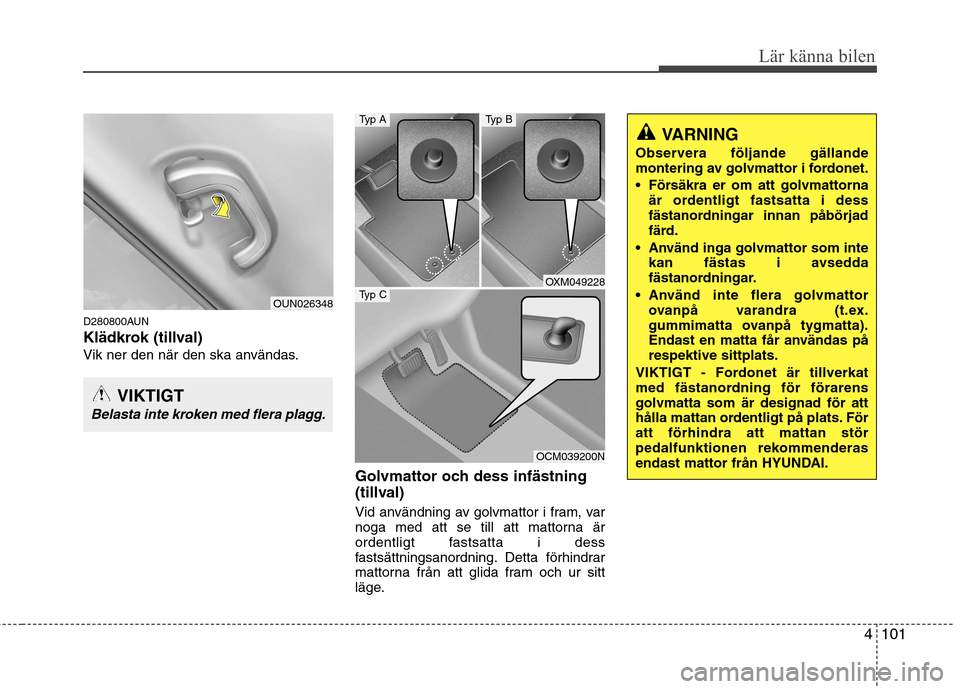 Hyundai Santa Fe 2011 Ägarmanual (in Swedish) 4101
Lär känna bilen
D280800AUN
Klädkrok (tillval)
Vik ner den när den ska användas.Golvmattor och dess infästning
(tillval)
Vid användning av golvmattor i fram, var
noga med att se till at Hyundai Santa Fe 2011 Ägarmanual (in Swedish) 4101
Lär känna bilen
D280800AUN
Klädkrok (tillval)
Vik ner den när den ska användas.Golvmattor och dess infästning
(tillval)
Vid användning av golvmattor i fram, var
noga med att se till at