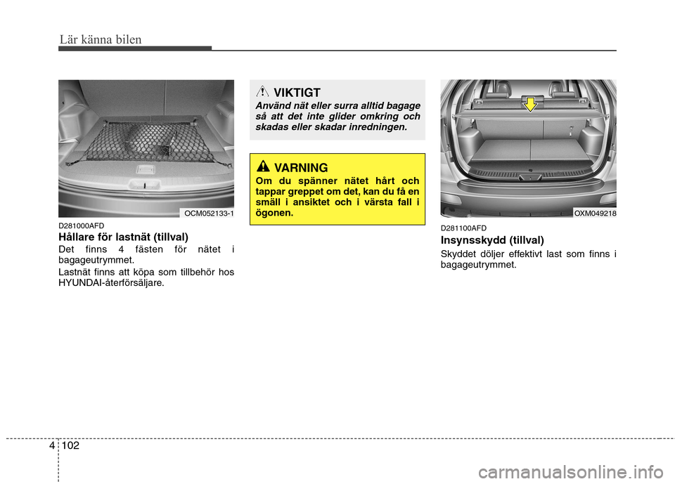 Hyundai Santa Fe 2011 Ägarmanual (in Swedish) Lär känna bilen
102
4
D281000AFD
Hållare för lastnät (tillval)Det finns 4 fästen för nätet i
bagageutrymmet. Lastnät finns att köpa som tillbehör hos
HYUNDAI-återförsäljare. D281100AF Hyundai Santa Fe 2011 Ägarmanual (in Swedish) Lär känna bilen
102
4
D281000AFD
Hållare för lastnät (tillval)Det finns 4 fästen för nätet i
bagageutrymmet. Lastnät finns att köpa som tillbehör hos
HYUNDAI-återförsäljare. D281100AF