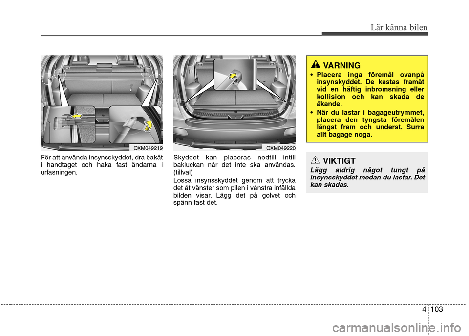 Hyundai Santa Fe 2011 Ägarmanual (in Swedish) 4103
Lär känna bilen
För att använda insynsskyddet, dra bakåt
i handtaget och haka fast ändarna i
urfasningen.Skyddet kan placeras nedtill intill
bakluckan när det inte ska användas.
(tillval Hyundai Santa Fe 2011 Ägarmanual (in Swedish) 4103
Lär känna bilen
För att använda insynsskyddet, dra bakåt
i handtaget och haka fast ändarna i
urfasningen.Skyddet kan placeras nedtill intill
bakluckan när det inte ska användas.
(tillval