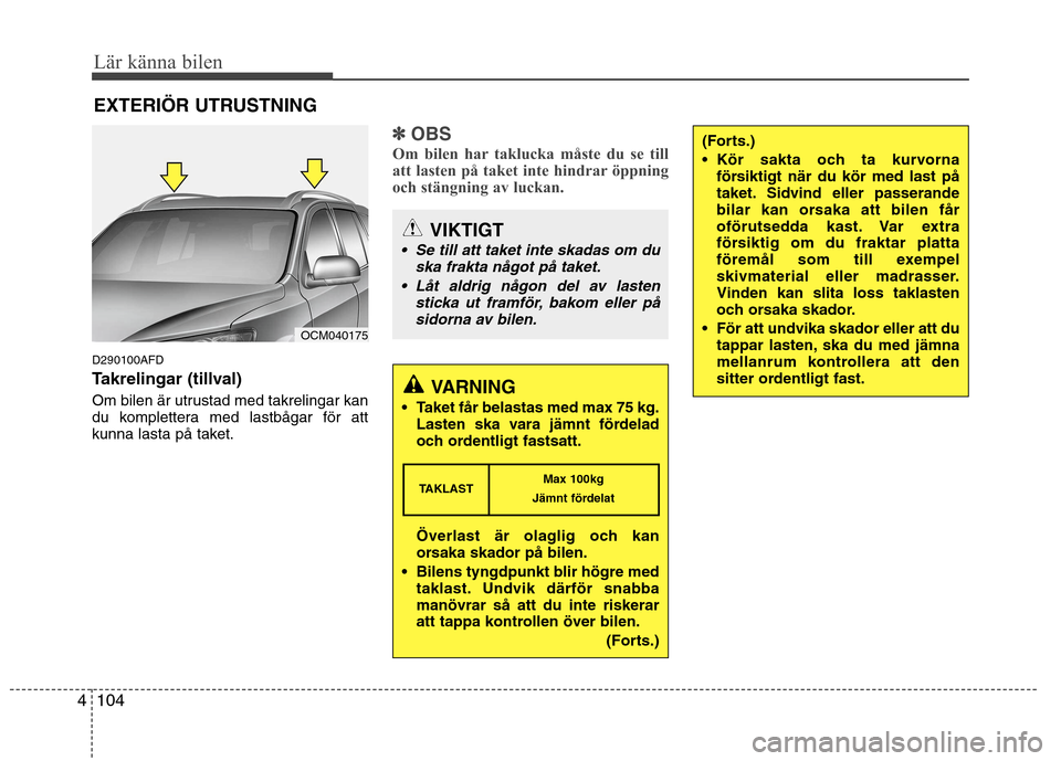 Hyundai Santa Fe 2011 Ägarmanual (in Swedish) Lär känna bilen
104
4
EXTERIÖR UTRUSTNING
D290100AFD
Takrelingar (tillval)
Om bilen är utrustad med takrelingar kan
du komplettera med lastbågar för att
kunna lasta på taket.
✽✽ OBS
Om Hyundai Santa Fe 2011 Ägarmanual (in Swedish) Lär känna bilen
104
4
EXTERIÖR UTRUSTNING
D290100AFD
Takrelingar (tillval)
Om bilen är utrustad med takrelingar kan
du komplettera med lastbågar för att
kunna lasta på taket.
✽✽ OBS
Om