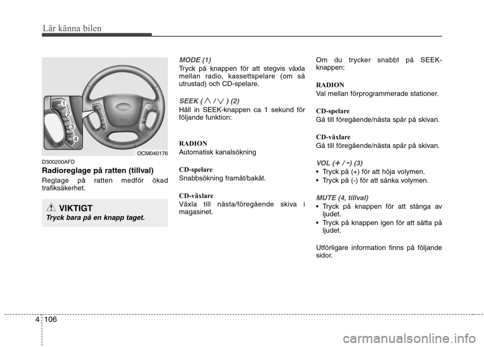 Hyundai Santa Fe 2011 Ägarmanual (in Swedish) Lär känna bilen
106
4
D300200AFD
Radioreglage på ratten (tillval)
Reglage på ratten medför ökad
trafiksäkerhet.
MODE (1)
Tryck på knappen för att stegvis växla
mellan radio, kassettspela Hyundai Santa Fe 2011 Ägarmanual (in Swedish) Lär känna bilen
106
4
D300200AFD
Radioreglage på ratten (tillval)
Reglage på ratten medför ökad
trafiksäkerhet.
MODE (1)
Tryck på knappen för att stegvis växla
mellan radio, kassettspela