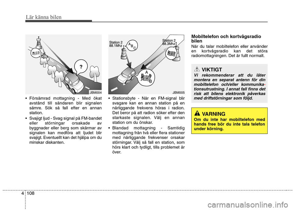 Hyundai Santa Fe 2011 Ägarmanual (in Swedish) Lär känna bilen
108
4
Försämrad mottagning - Med ökat
avstånd till sändaren blir signalen
sämre. Sök så fall efter en annanstation.
Svajigt ljud - Svag signal på FM-bandet eller störnin Hyundai Santa Fe 2011 Ägarmanual (in Swedish) Lär känna bilen
108
4
Försämrad mottagning - Med ökat
avstånd till sändaren blir signalen
sämre. Sök så fall efter en annanstation.
Svajigt ljud - Svag signal på FM-bandet eller störnin