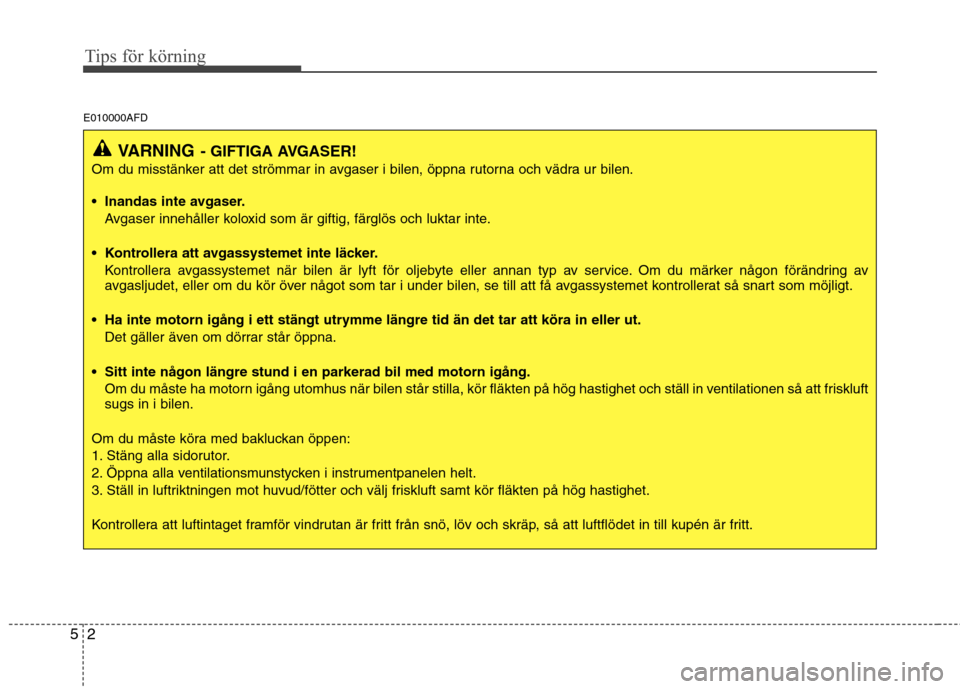 Hyundai Santa Fe 2011 Ägarmanual (in Swedish) Tips för körning
2
5
E010000AFD
VARNING - GIFTIGA AVGASER!
Om du misstänker att det strömmar in avgaser i bilen, öppna rutorna och vädra ur bilen.
• Inandas inte avgaser. Avgaser innehåller Hyundai Santa Fe 2011 Ägarmanual (in Swedish) Tips för körning
2
5
E010000AFD
VARNING - GIFTIGA AVGASER!
Om du misstänker att det strömmar in avgaser i bilen, öppna rutorna och vädra ur bilen.
• Inandas inte avgaser. Avgaser innehåller