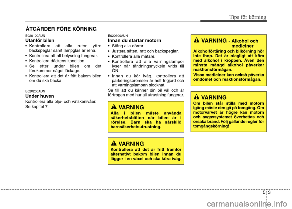 Hyundai Santa Fe 2011 Ägarmanual (in Swedish) 53
Tips för körning
E020100AUN Utanför bilen
Kontrollera att alla rutor, yttrebackspeglar samt lampglas är rena.
Kontrollera att all belysning fungerar.
Kontrollera däckens kondition.
Se efte Hyundai Santa Fe 2011 Ägarmanual (in Swedish) 53
Tips för körning
E020100AUN Utanför bilen
Kontrollera att alla rutor, yttrebackspeglar samt lampglas är rena.
Kontrollera att all belysning fungerar.
Kontrollera däckens kondition.
Se efte