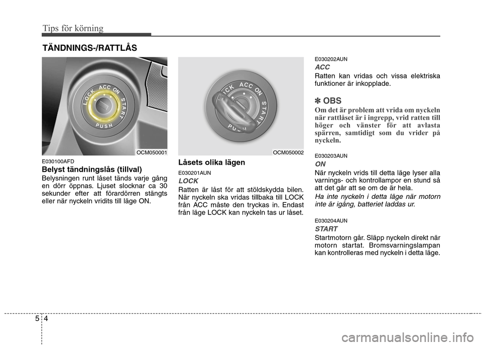 Hyundai Santa Fe 2011 Ägarmanual (in Swedish) Tips för körning
4
5
E030100AFD
Belyst tändningslås (tillval)
Belysningen runt låset tänds varje gång
en dörr öppnas. Ljuset slocknar ca 30
sekunder efter att förardörren stängts
eller n Hyundai Santa Fe 2011 Ägarmanual (in Swedish) Tips för körning
4
5
E030100AFD
Belyst tändningslås (tillval)
Belysningen runt låset tänds varje gång
en dörr öppnas. Ljuset slocknar ca 30
sekunder efter att förardörren stängts
eller n