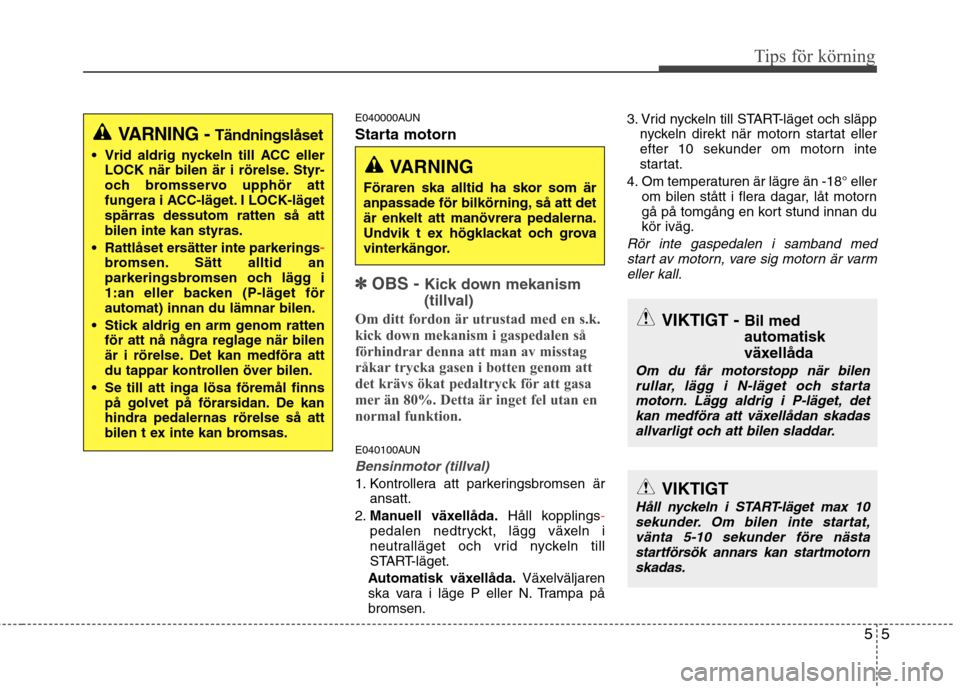 Hyundai Santa Fe 2011 Ägarmanual (in Swedish) 55
Tips för körning
E040000AUN
Starta motorn
✽✽
OBS - Kick down mekanism
(tillval)
Om ditt fordon är utrustad med en s.k.
kick down mekanism i gaspedalen så
förhindrar denna att man av m Hyundai Santa Fe 2011 Ägarmanual (in Swedish) 55
Tips för körning
E040000AUN
Starta motorn
✽✽
OBS - Kick down mekanism
(tillval)
Om ditt fordon är utrustad med en s.k.
kick down mekanism i gaspedalen så
förhindrar denna att man av m