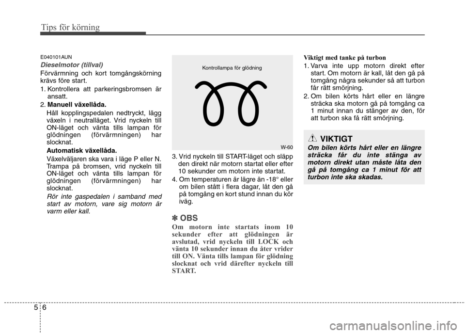 Hyundai Santa Fe 2011 Ägarmanual (in Swedish) Tips för körning
6
5
E040101AUN
Dieselmotor (tillval)
Förvärmning och kort tomgångskörning
krävs före start.
1. Kontrollera att parkeringsbromsen är
ansatt.
2. Manuell växellåda.
Håll ko Hyundai Santa Fe 2011 Ägarmanual (in Swedish) Tips för körning
6
5
E040101AUN
Dieselmotor (tillval)
Förvärmning och kort tomgångskörning
krävs före start.
1. Kontrollera att parkeringsbromsen är
ansatt.
2. Manuell växellåda.
Håll ko